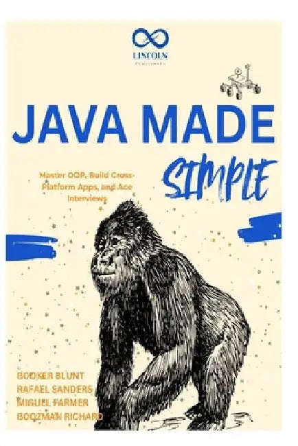 Java Made Simple: Master OOP, Build Cross-Platform Apps, and Ace Interviews by Rafael Sanders