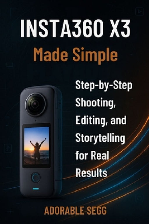 Insta360 X3 Made Simple: Step-By-Step Shooting, Editing, and Storytelling for Real Results by Adorable Segg