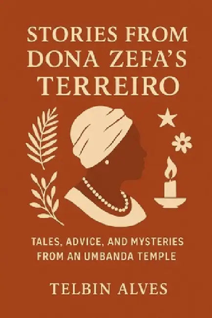 Stories from Dona Zefa 's Terreiro: Tales, Advice and Mysteries of an Umbanda Temple by Telbin Alves