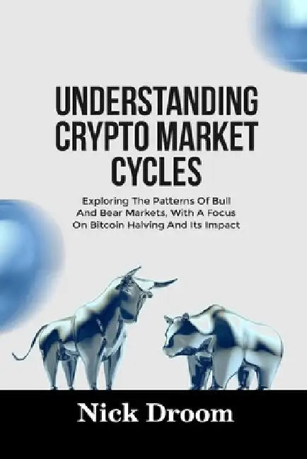 Understanding Crypto Market Cycles: Exploring The Patterns Of Bull And Bear Markets, With A Focus On Bitcoin Halving And Its Impact by Nick Droom