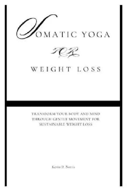 Somatic Yoga for Weight Loss: Transform Your Body and Mind Through Gentle Movement for Sustainable Weight Loss by Kevin Norris