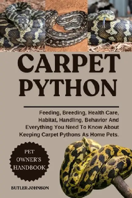 Carpet Python: Feeding, Breeding, Health Care, Habitat, Handling, Behavior And Everything You Need To Know About Keeping Carpet Pythons As Home Pets. by Butler Johnson