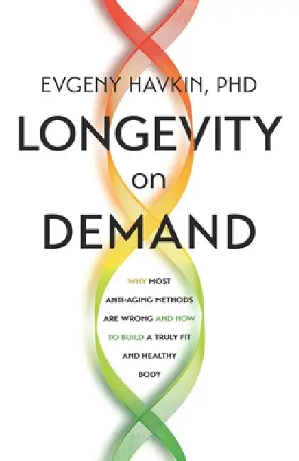 Longevity on Demand: Why Most Anti-Aging Methods Are Wrong and How to Build a Truly Fit and Healthy Body by Evgeny Havkin