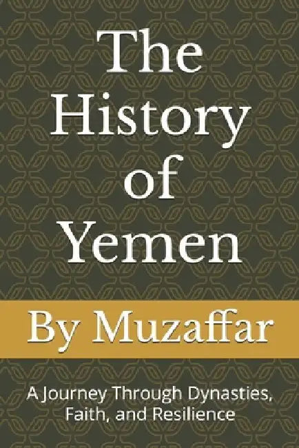 The History of Yemen From the Kingdom of Sheba to Modern Times: A Journey Through Dynasties, Faith, and Resilience by Shaik Muzaffar
