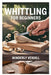Whittling for Beginners: A Complete Step-By-Step Guide to Mastering the Basics, Essential Tools, Safe Techniques, and Easy Wood Carving Projects for F by Winderly Vexhill