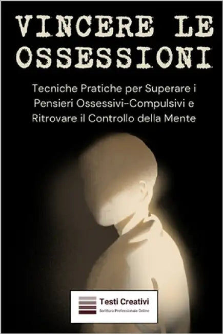 Vincere le Ossessioni: Tecniche Pratiche per Superare i Pensieri Ossessivi-Compulsivi e Ritrovare il Controllo della Mente by Creativi, Testi