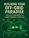 Building Your Off-Grid Paradise; 100+ DIY Projects for a Sustainable Lifestyle: Step-by-Step Plans to Create a Self-Reliant Home with Renewable Energy by Ralph a Fuller