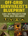 Off-Grid Survivalist's Blueprint; 120+ DIY Projects for Total Self-Reliance: Master Sustainable Living with Step-by-Step Projects for Energy, Water, S by Richard J Rodriguez