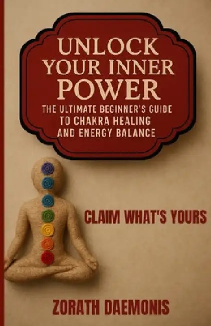 Unlock Your Inner Power: The Ultimate Beginner Guide To Chakra Healing And Energy Balance by Zorath Daemonis