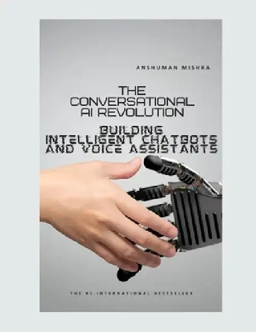 The Conversational AI Revolution: Building Intelligent Chatbots and Voice Assistants by Anshuman Mishra
