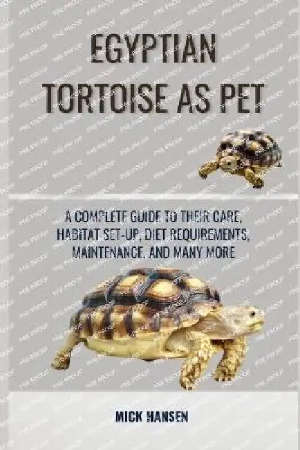 Egyptian Tortoise as Pet: A Complete Guide to Their Care, Habitat Set-Up, Diet Requirements, Maintenance, and Many More by Mick Hansen