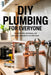DIY Plumbing for Everyone: Essential Tools, Techniques, and Up-to-Date Standards for the 2025 Home by Troy S. Danner