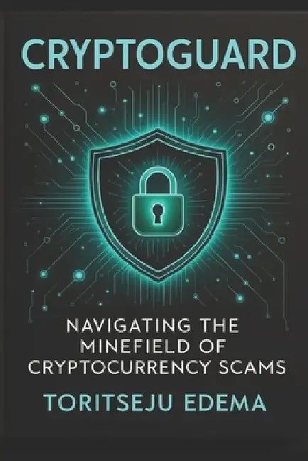 Cryptoguard: Navigating the Minefield of Cryptocurrency Scams by Toritseju Edema