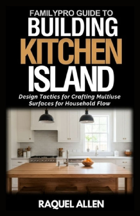 FamilyPro's Building Kitchen Island: Design Tactics for Crafting Multiuse Surfaces for Household Flow by Raquel Allen
