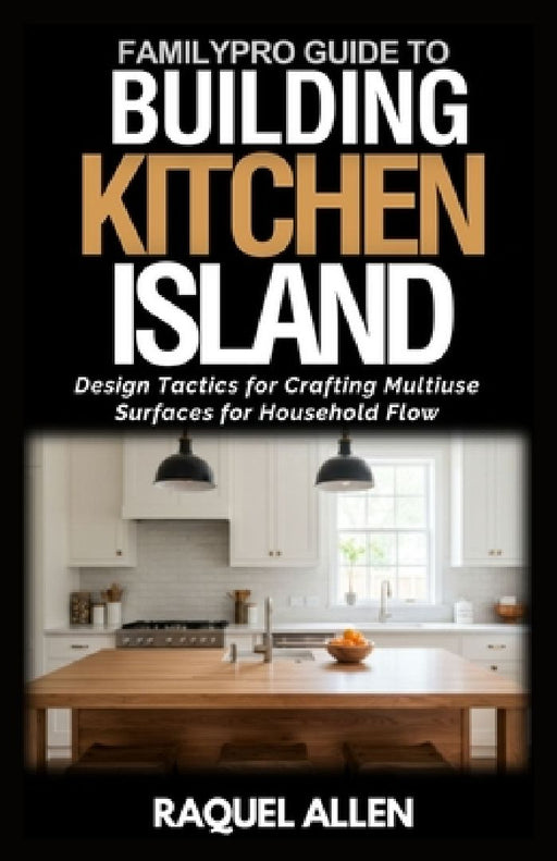 FamilyPro's Building Kitchen Island: Design Tactics for Crafting Multiuse Surfaces for Household Flow by Raquel Allen
