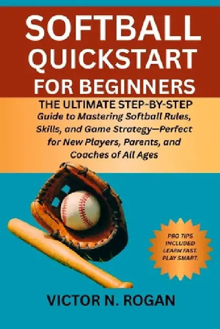 Softball QuickStart for Beginners: The Ultimate Step-by-Step Guide to Mastering Softball Rules, Skills, and Game Strategy-Perfect for New Players, Par by Victor N. Rogan