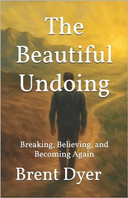 The Beautiful Undoing: Breaking, Believing, and Becoming Again by Dyer, Brent