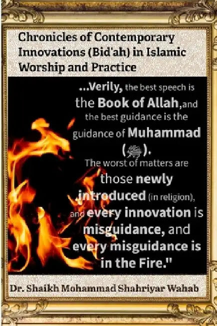 Chronicles of Contemporary Innovations (Bid'ah) in Islamic Worship and Practice: It aims to foster respectful dialogue and a deeper understanding of b by Shaikh Mohammad Shahriyar Wahab