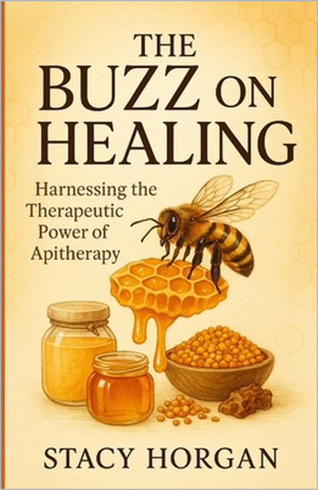 The Buzz on Healing: Harnessing the Therapeutic Power of Apitherapy by Stacy Horgan