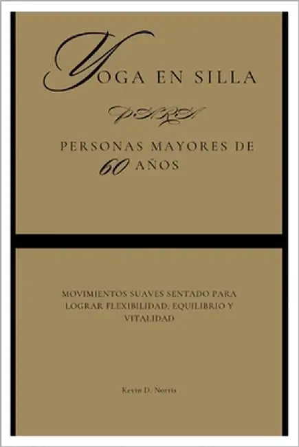 yoga en silla para Personas mayores de 60 años: Movimientos suaves sentado para lograr flexibilidad, equilibrio y vitalidad by Norris, Kevin