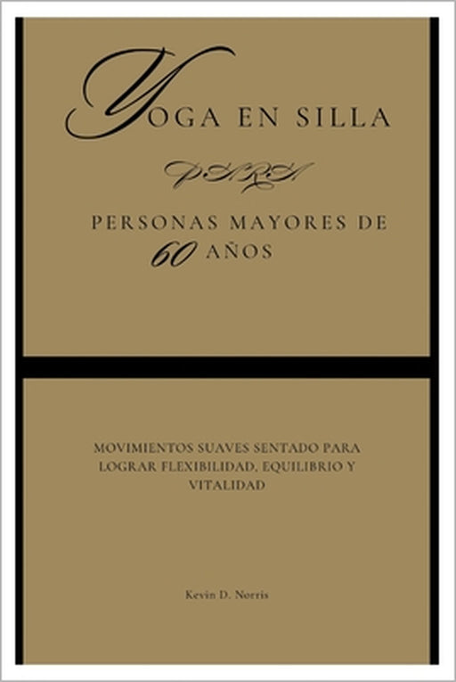 yoga en silla para Personas mayores de 60 años: Movimientos suaves sentado para lograr flexibilidad, equilibrio y vitalidad by Kevin Norris