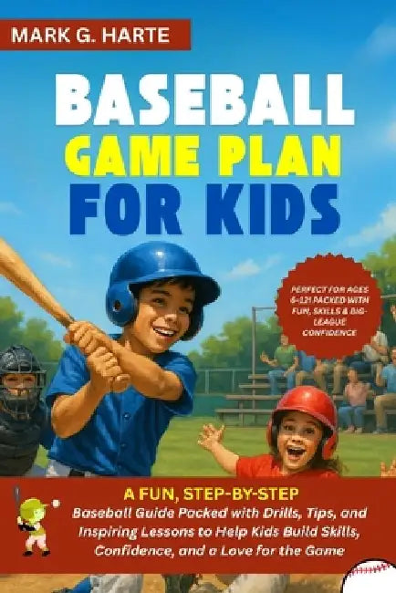 The Baseball Game Plan for Kids: A Fun, Step-by-Step Baseball Guide Packed with Drills, Tips, and Inspiring Lessons to Help Kids Build Skills, Confide by Mark G. Harte