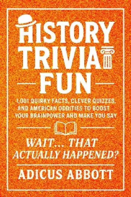 History Trivia Fun: 1,001 American History Brain-Teasers, Pub-Style Fun Facts, Clever Quizzes, and Memory Boosters for Curious Minds by Adicus Abbott