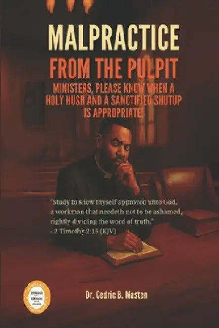 Malpractice from the Pulpit: Ministers, Please Know When a Holy Hush and a Sanctified Shut Up Are Appropriate!: A Bold Call for Clergy Accountability, by Cedric B. Masten