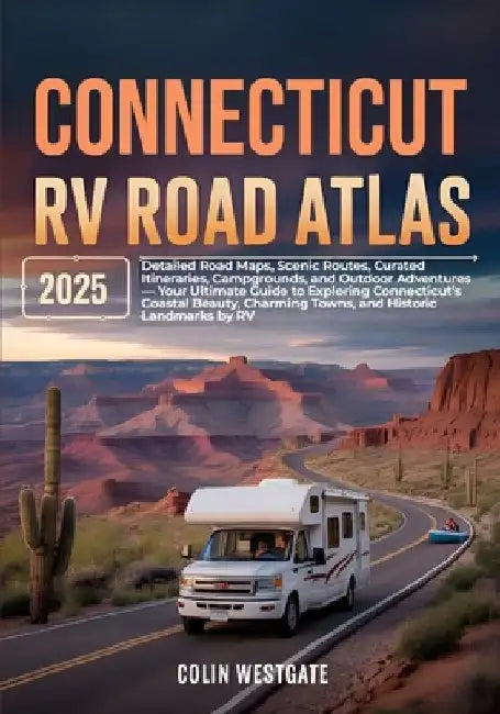 Connecticut RV Road Atlas 2025: Detailed Road Maps, Scenic Routes, Curated Itineraries, Campgrounds, and Outdoor Adventures - Your Ultimate Guide to E by Colin Westgate