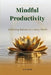 Mindful Productivity: Achieving Balance in a Busy World by D. M. Archie