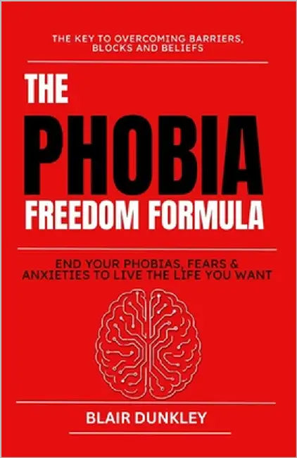 Phobia Freedom Formula: End your Fears, Phobias & Anxieties to Live the Life you Want by Dunkley, Blair