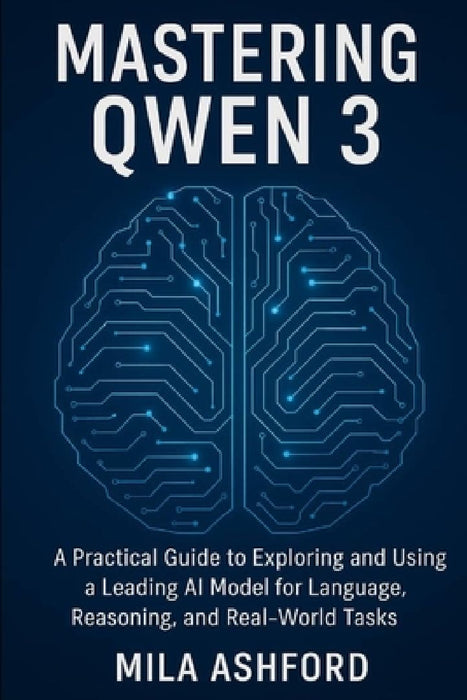 Mastering Qwen 3: A Practical Guide to Exploring and Using a Leading AI Model for Language, Reasoning, and Real-World Tasks by Mila Ashford