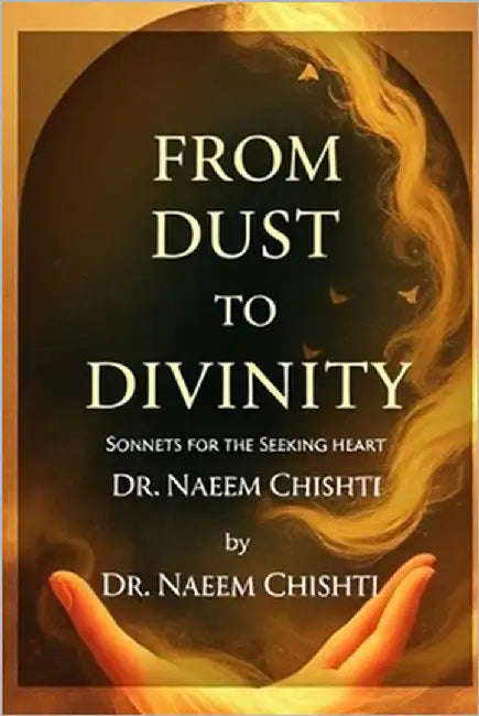From Dust to Divinity: Sonnets for the Seeking Heart by Chishti, Naeem
