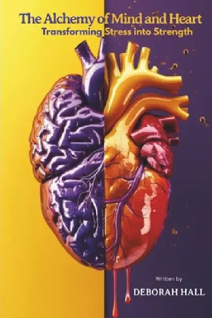 The Alchemy of Mind & Heart: Transforming Stress into Strength by Deborah Hall
