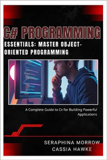 C# Programming Essentials: MASTER OBJECT-ORIENTED PROGRAMMING: A Complete Guide to C# for Building Powerful Applications by Hawke, Cassia