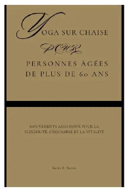 Yoga sur chaise pour Personnes âgées de plus de 60 ans: Mouvements assis doux pour la flexibilité, l'équilibre et la vitalité by Kevin Norris