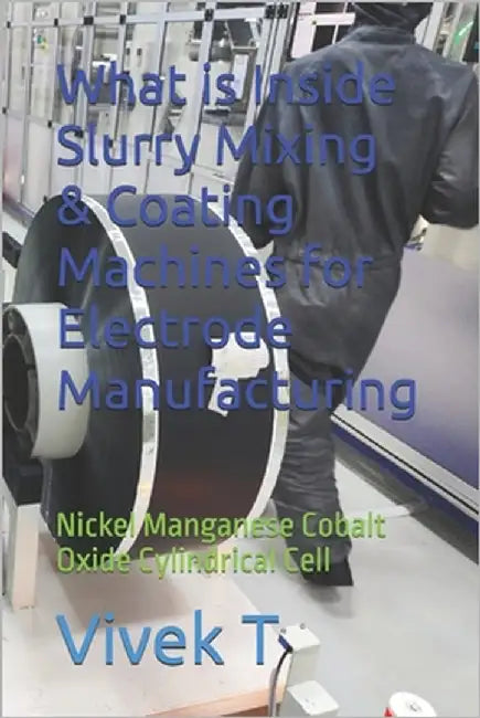 What is Inside Slurry Mixing & Coating Machines for Electrode Manufacturing: Nickel Manganese Cobalt Oxide Cylindrical Cell by T, Vivek