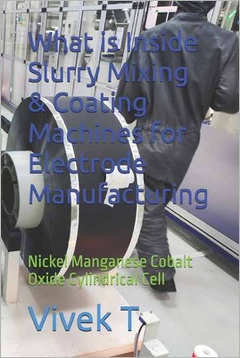 What is Inside Slurry Mixing & Coating Machines for Electrode Manufacturing: Nickel Manganese Cobalt Oxide Cylindrical Cell by Vivek T