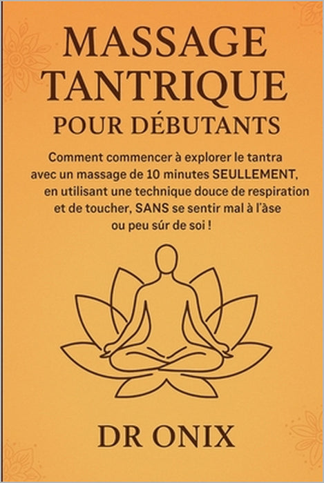 Massage Tantrique Pour Débutants: Comment commencer à explorer le tantra avec un massage de 10 minutes SEULEMENT, en utilisant une technique douce de by Onix, Onix