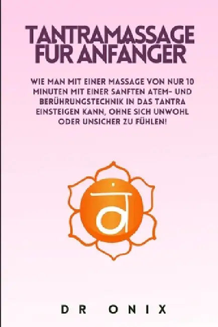 Tantramassage Für Anfänger: Wie man mit einer Massage von NUR 10 Minuten mit einer sanften Atem- und Berührungstechnik in das Tantra einsteigen kann, by Onix, Onix