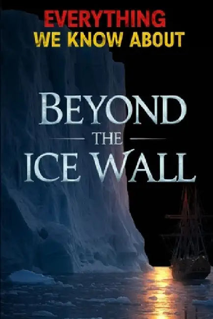 Everything We Know About Beyond The Ice Wall: Revealing Hidden Realms, Forbidden Ecosystems, and Lost Technologies Beyond the Flat Earth's Final Front by Zerathi Kiroth