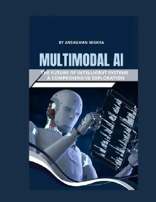 Multimodal AI: The Future of Intelligent Systems - A Comprehensive Exploration by Anshuman Mishra
