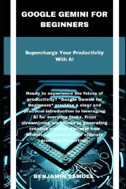 Google Gemini for beginners: Supercharge Your Productivity With Ai by Benjamin Samuel