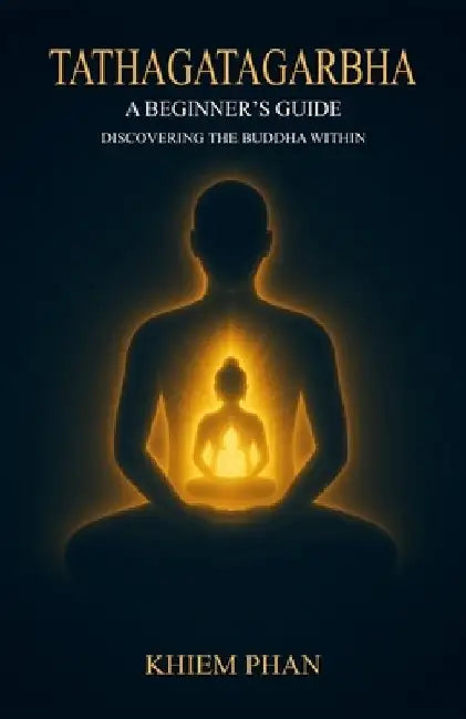 Tathagatagarbha: A Beginner's Guide: Discovering the Buddha Within by Khiem Phan