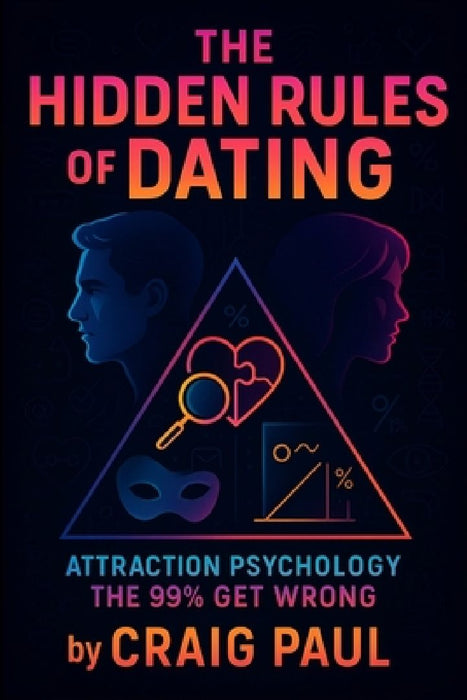 The Hidden Rules of Dating: Attraction Psychology the 99% Get Wrong - Unlock Proven Secrets to Love & Relationships Master Behavioral Science & Silent by Craig Paul