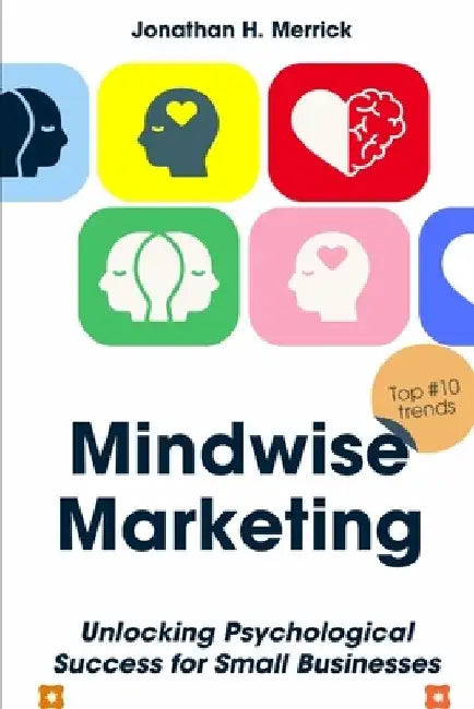 Mindwise Marketing: Unlocking Psychological Success for Small Businesses by Jonathan H. Merrick