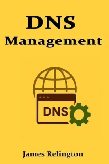 DNS Management: Architecture, Troubleshooting, and Best Practices by James Relington