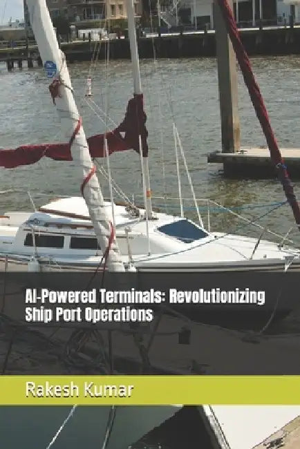 AI-Powered Terminals: Revolutionizing Ship Port Operations by Rakesh Kumar