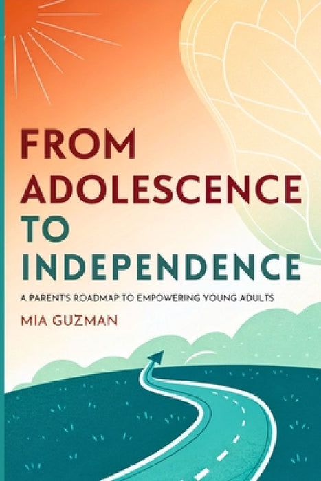 From Adolescence to Independence: A Parent's Roadmap to Empowering Young Adults by Mia Guzman