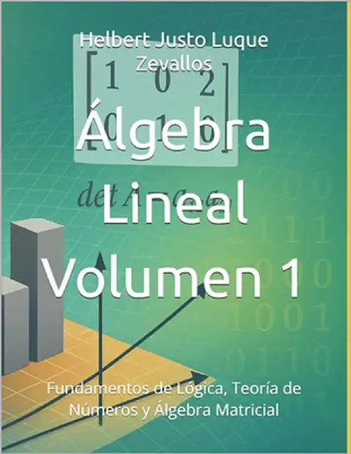 Álgebra Lineal Volumen 1: Fundamentos de Lógica, Teoría de Números y Álgebra Matricial by Luque Zevallos, Helbert Justo